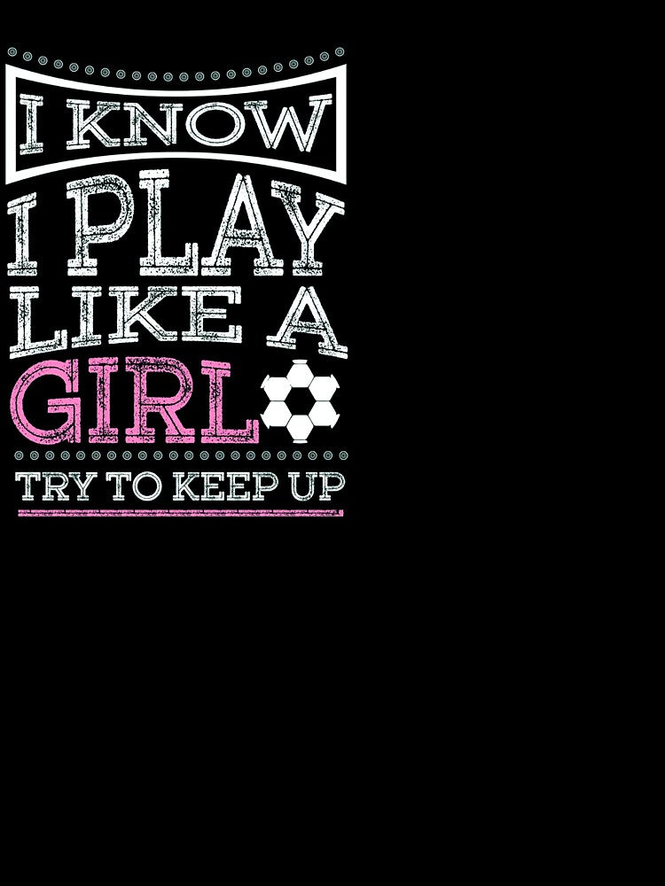 I know i play like a girl soccer by ferraudionne