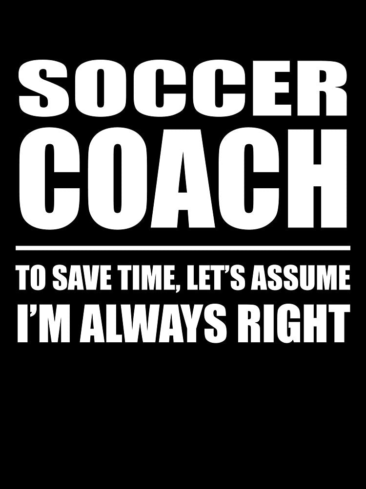 Soccer Coach to Save Time Let's Assume I'm Always Right by TendyTees