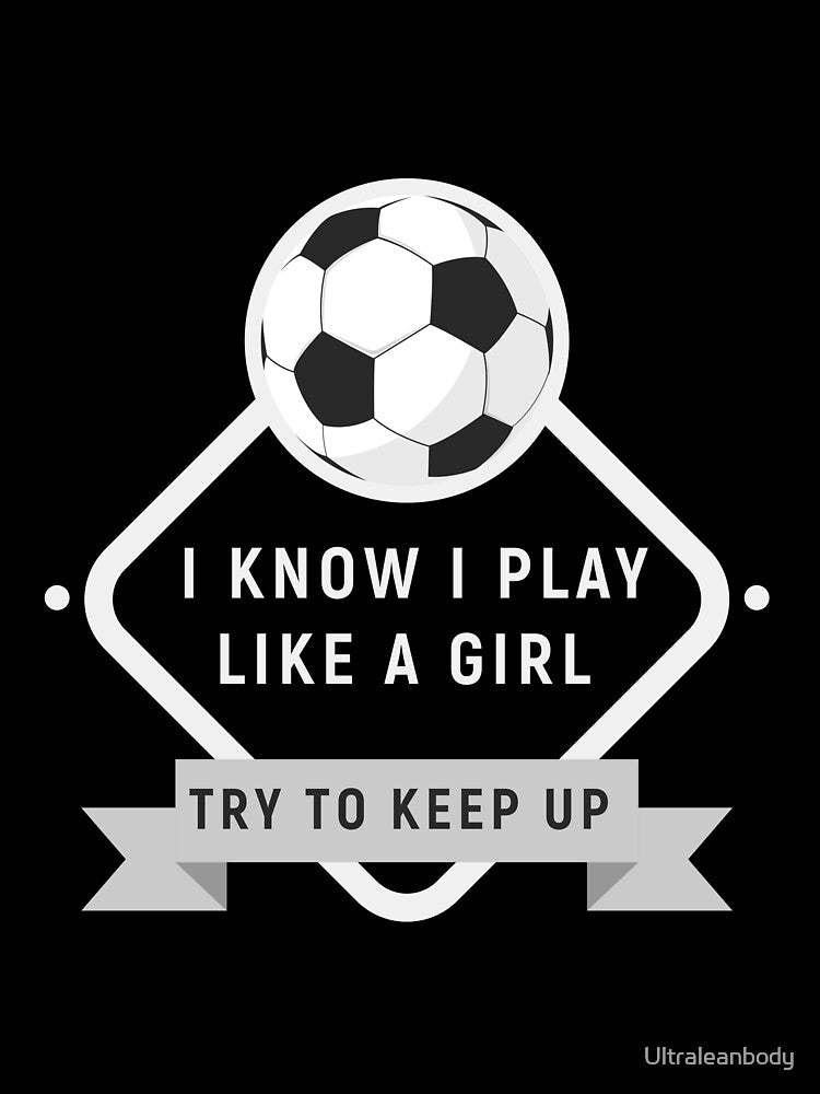 I Know I Play Like A Girl Try To Keep Up Soccer T-Shirt by Ultraleanbody