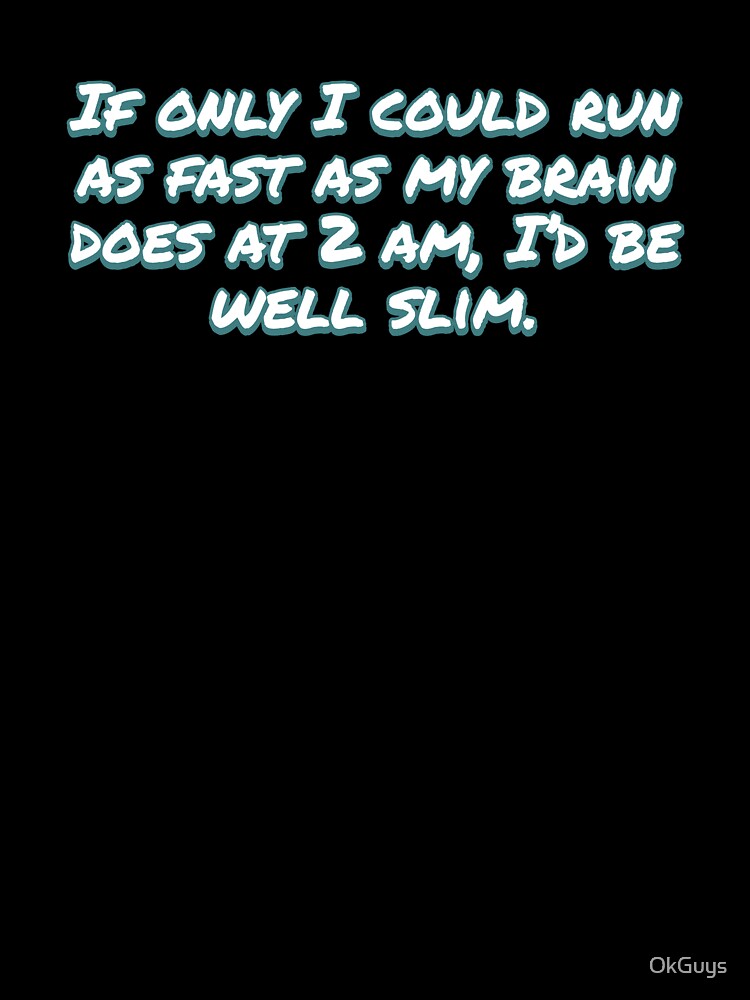 If only I could run as fast as my brain does at 2 am, I'd be well slim. by OkGuys