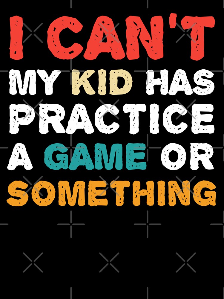 I Can't My Kid Has Practice A Game or Something T-Shirt shirt by cizito