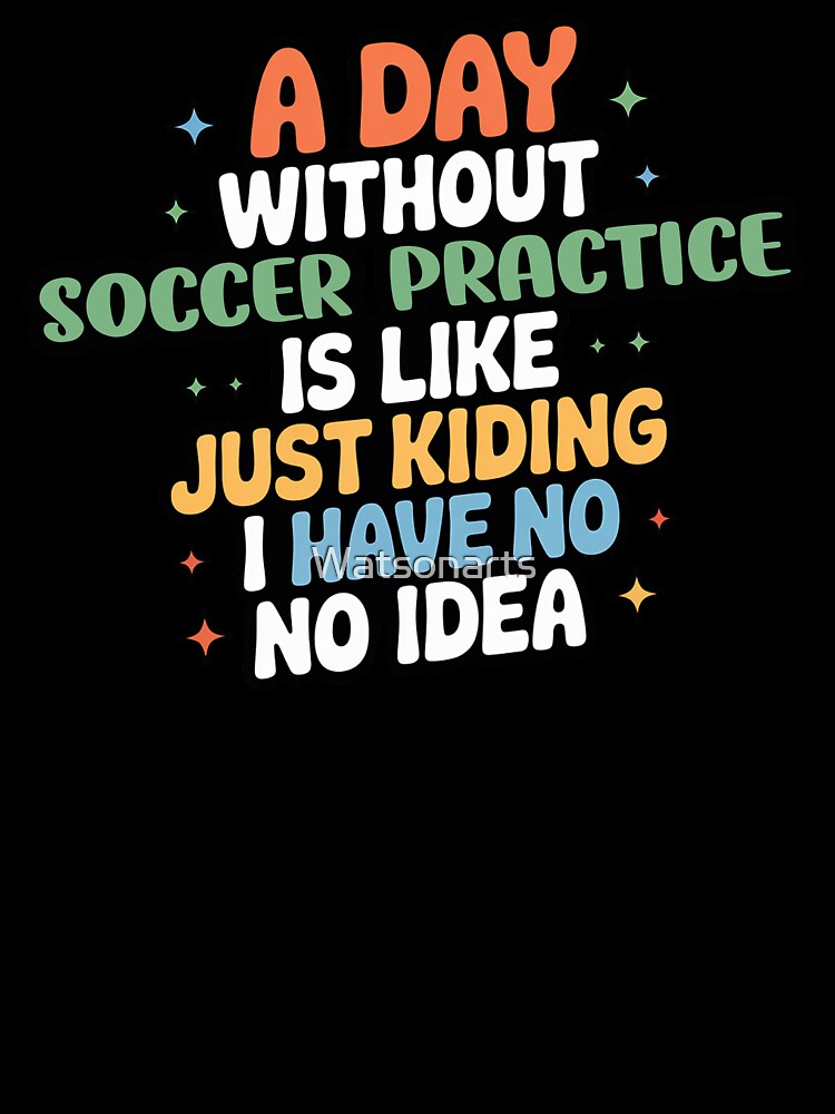 A Day Without Soccer Practice Is Like Just Kidding - Cool & Funny Soccer Practice Lover by Watsonarts
