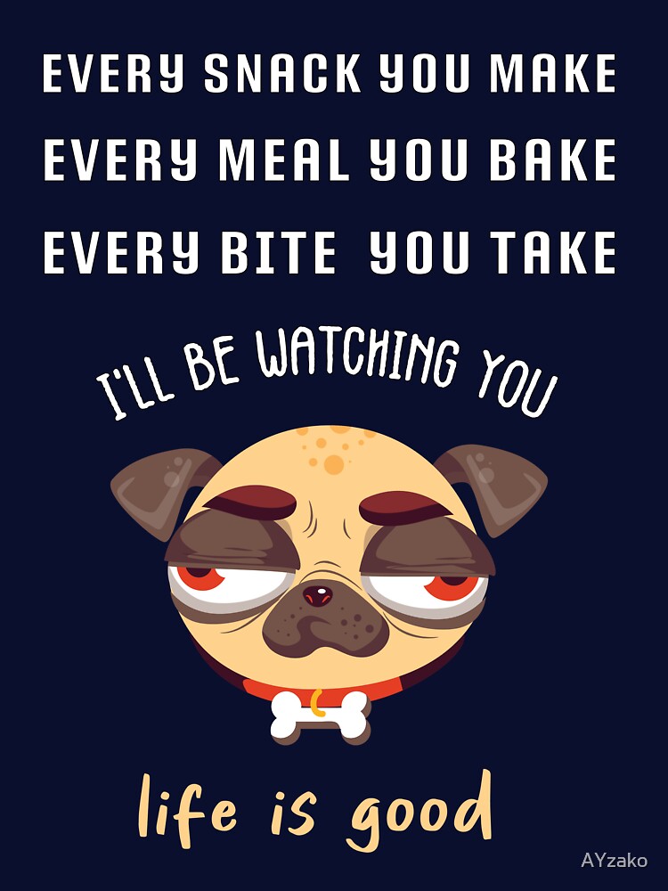 every bite you take i'll be watching you, dog , life is good, by AYzako