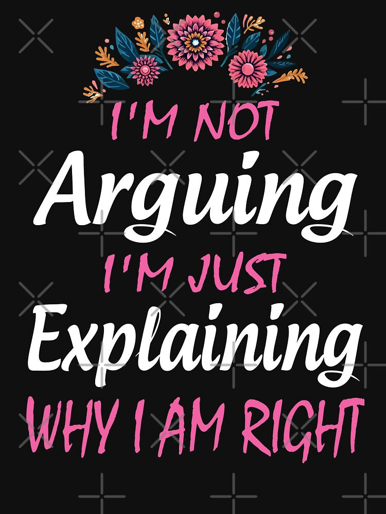 I'm Not Arguing I'm Just Explaining Why I Am Right by Print_Fuse