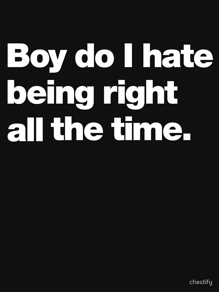 Boy do I hate being right all the time by chestify