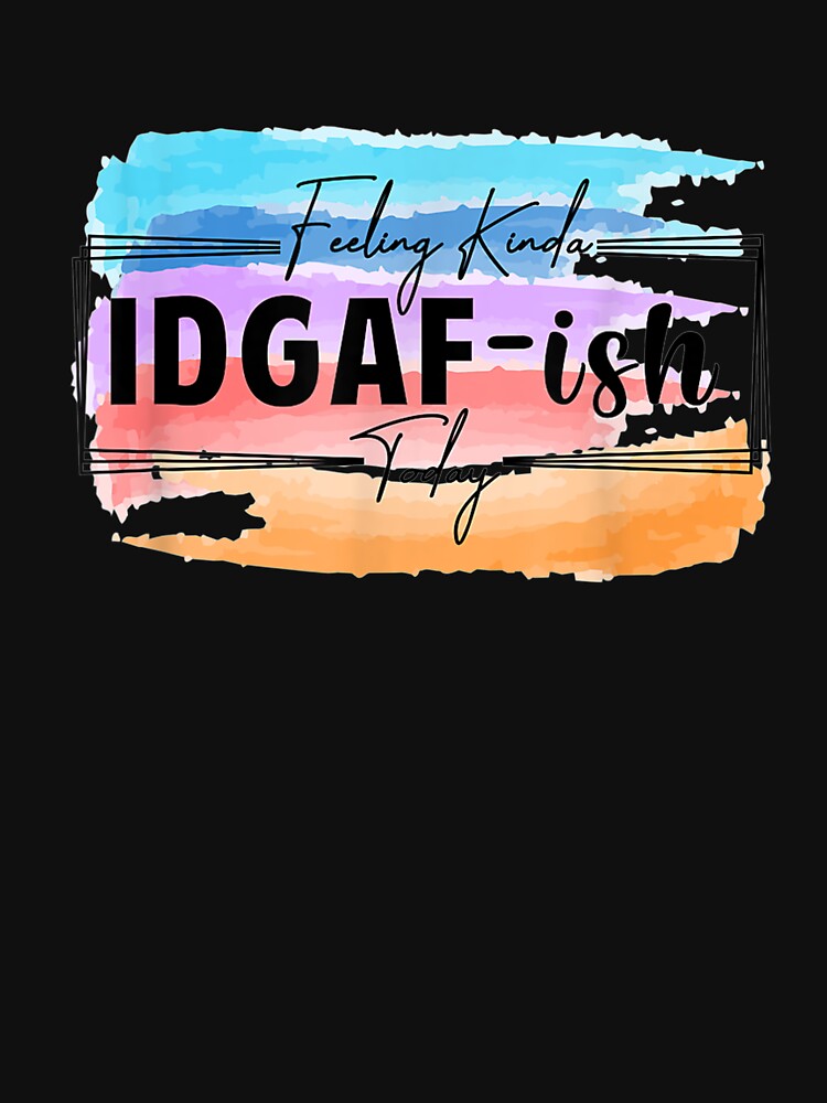 Feeling Idgaf Ish Today A Stylish Snarky And Funny Gift by sheilase