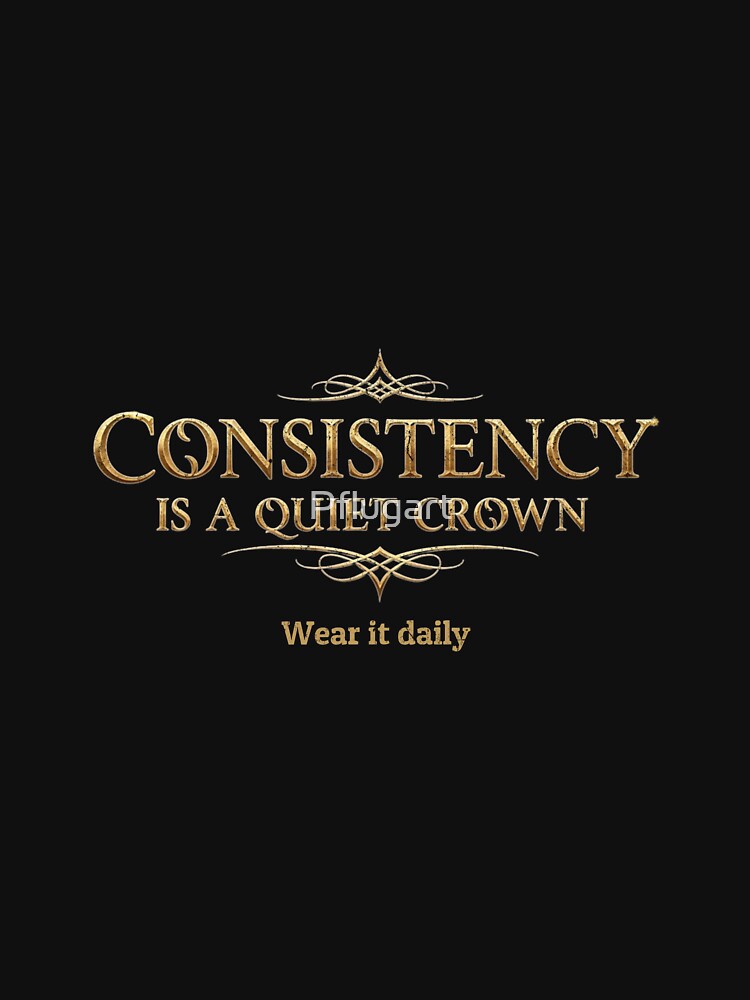 Consistency is a quiet crown. Wear it daily. by Pflugart