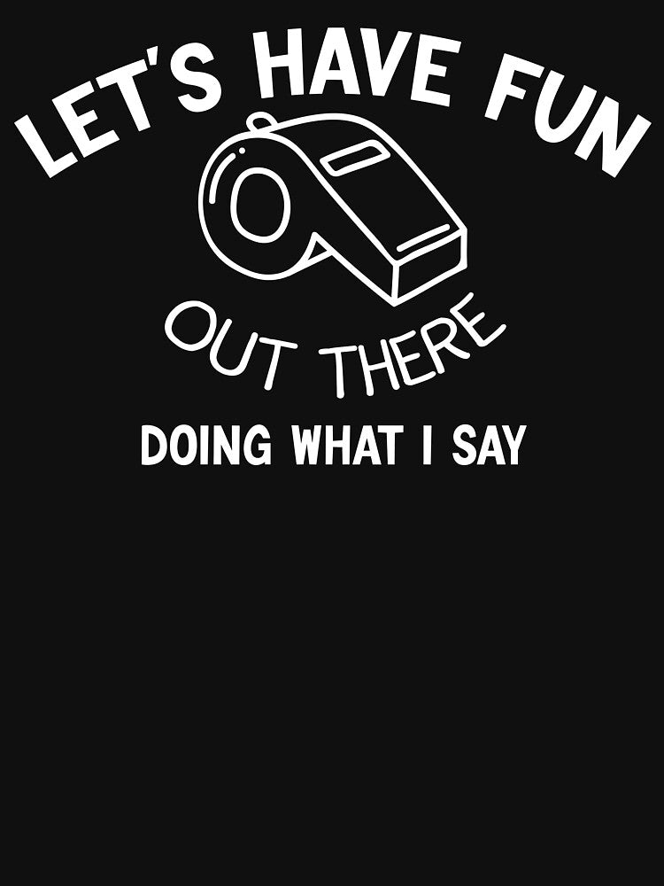 Let's Have Fun Out There Doing What I say by DesignsForest