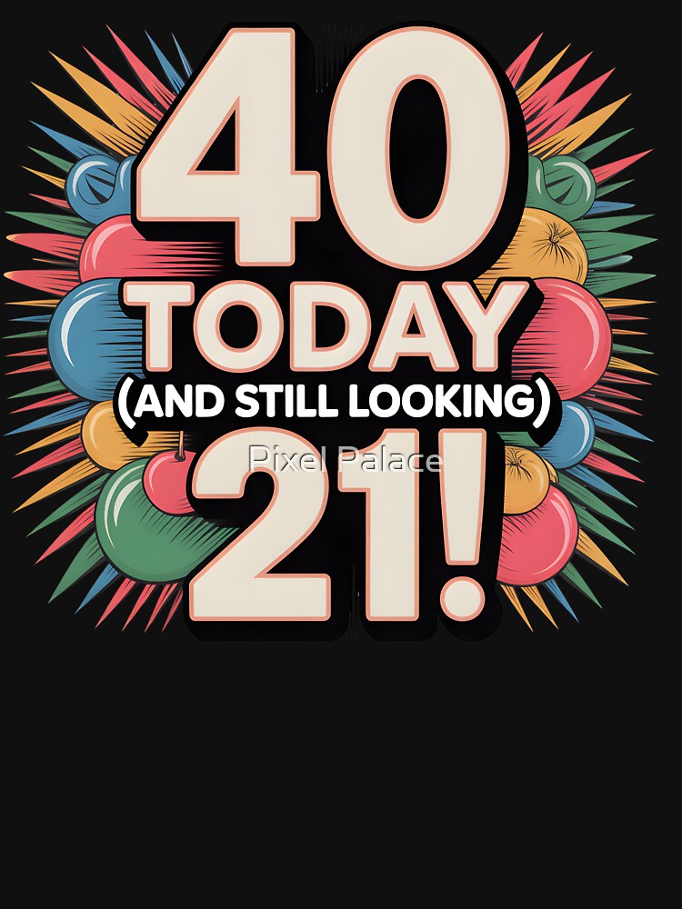 40 Today (still looking 21) graphic for 40th birthday by Pixel Palace