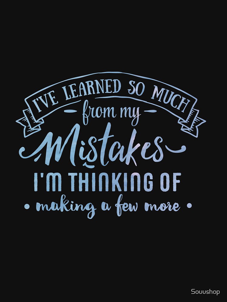 I've learned so much from my mistakes I'm thinking of making a few more by Souushop