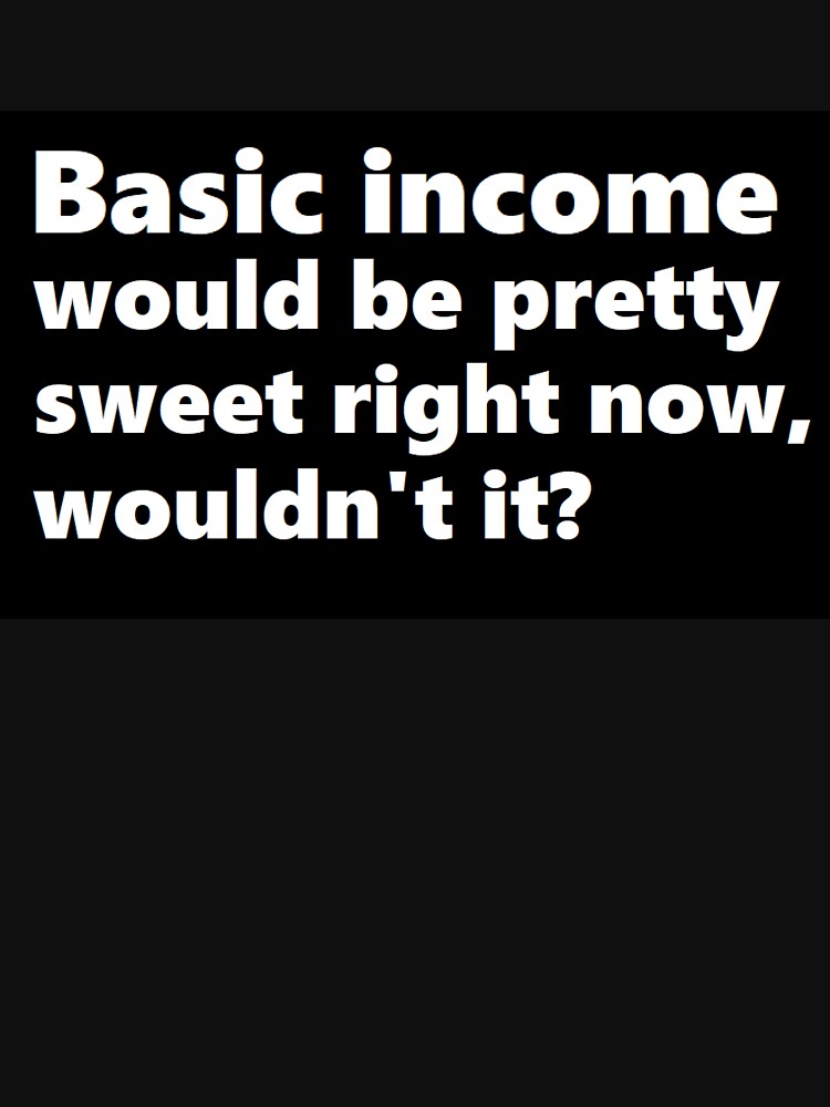 Basic income would be pretty sweet right now by BrandoCafe