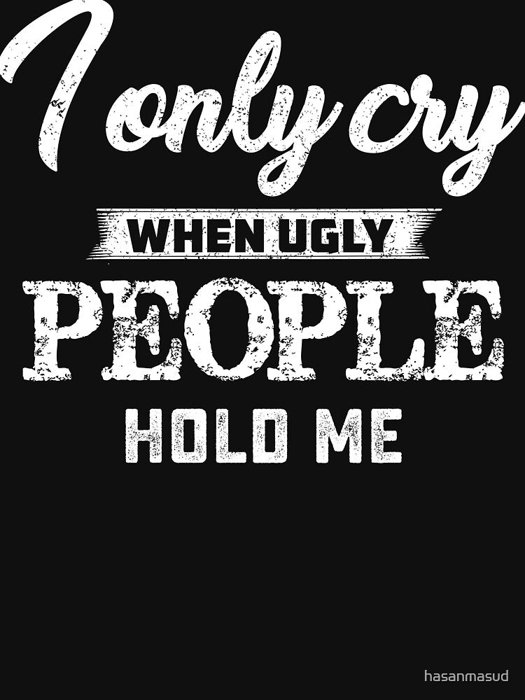 I only cry when ugly people hold me by hasanmasud