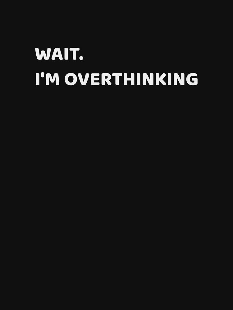 Wait. I'm overthinking, T-Shirt by TanmaySamaiyar