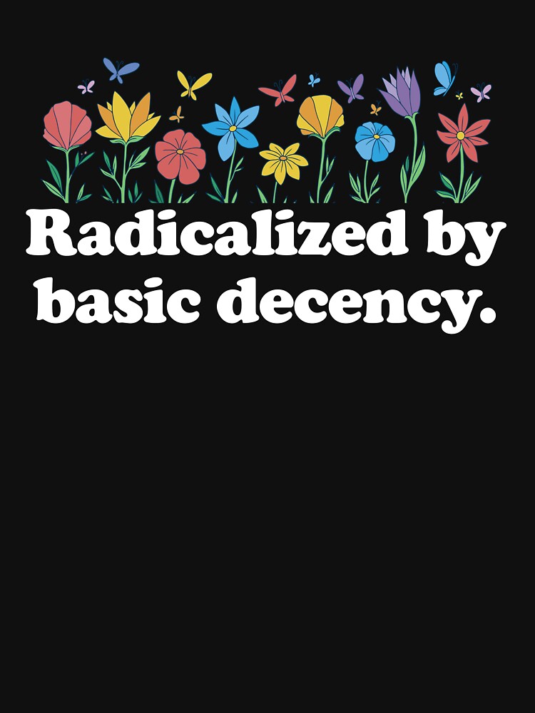 Radicalized By Basic Decency Flowers Women's Liberal Gear by DynamicDesign