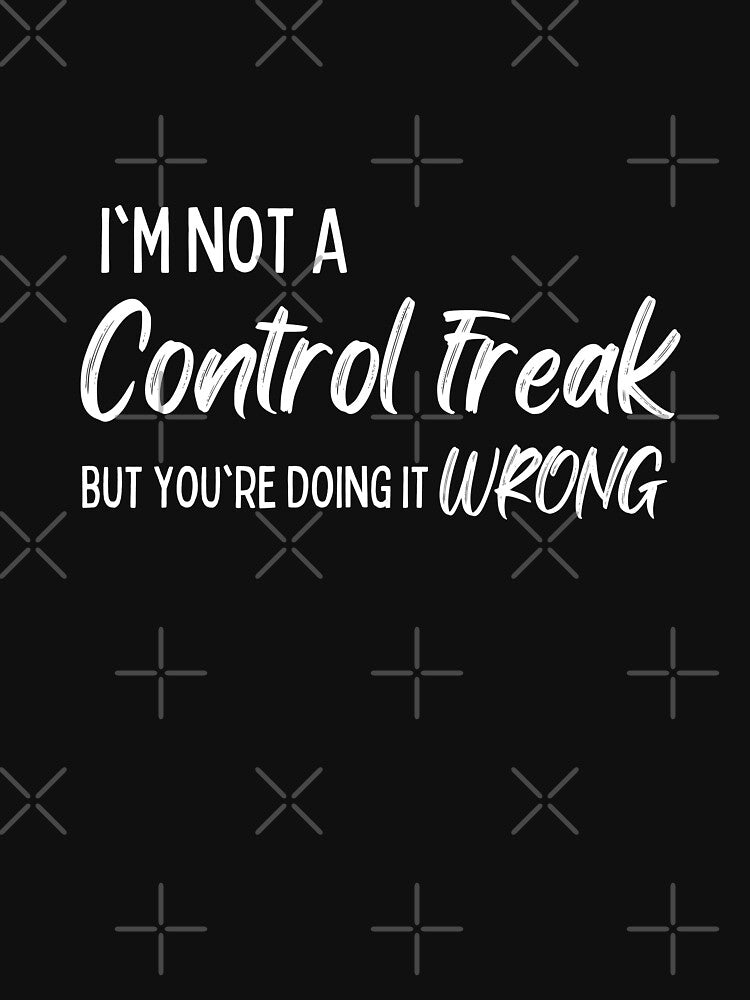 I'm Not a Control Freak But You're Doing It Wrong by Benchamart