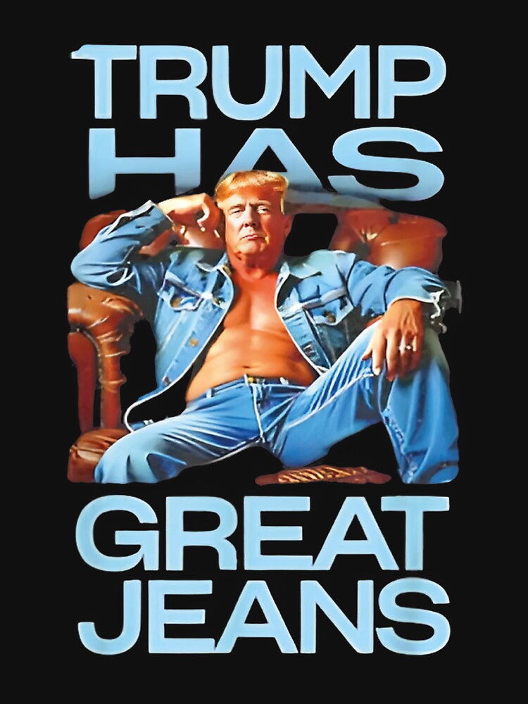 Trump Has Great Jeans Funny Casual Wear Humor by iam8lu3
