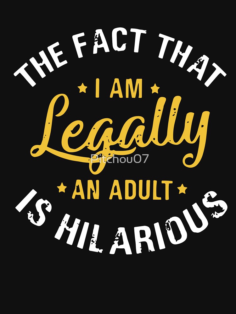 The Fact That I'm Legally Adult Is Hilarious Funny Adult by Pitchou07