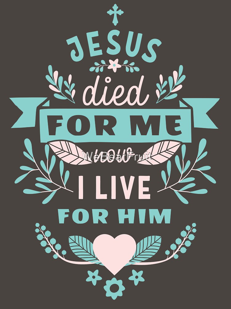 Jesus died for me now I live for him,Trendy Christian design by WeBearFruit