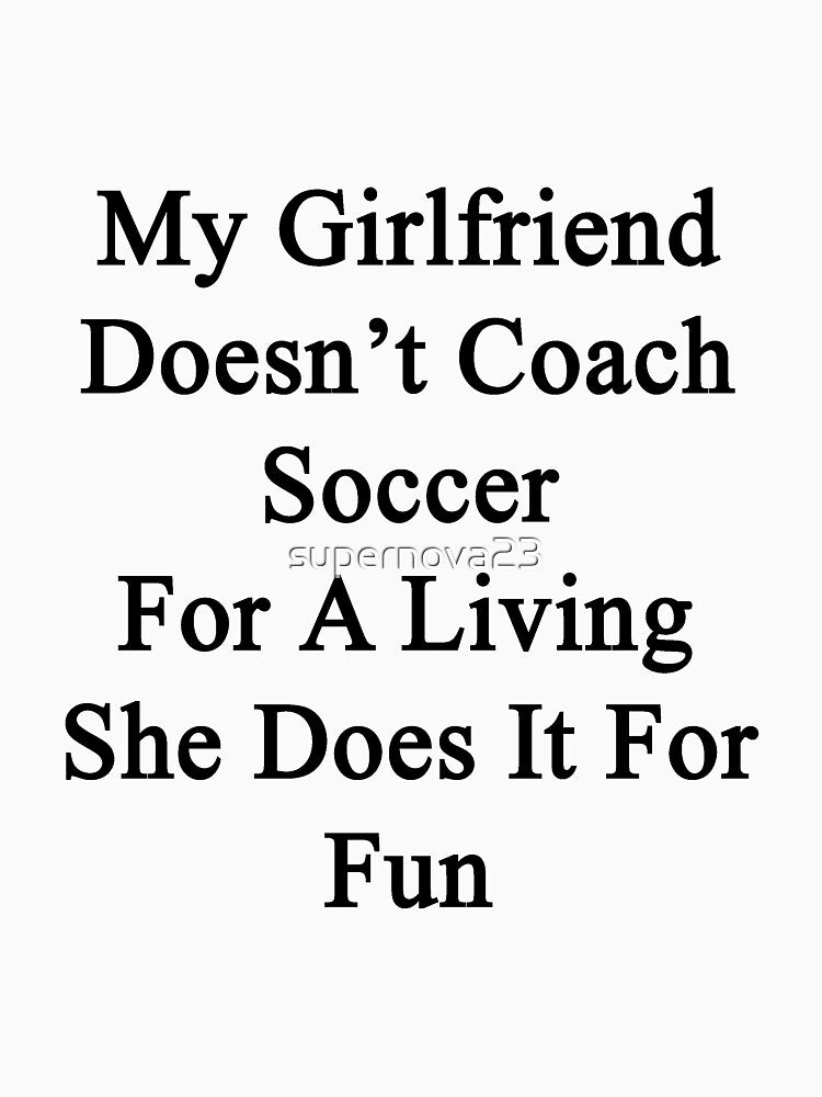 My Girlfriend Doesn't Coach Soccer For A Living She Does It For Fun by supernova23