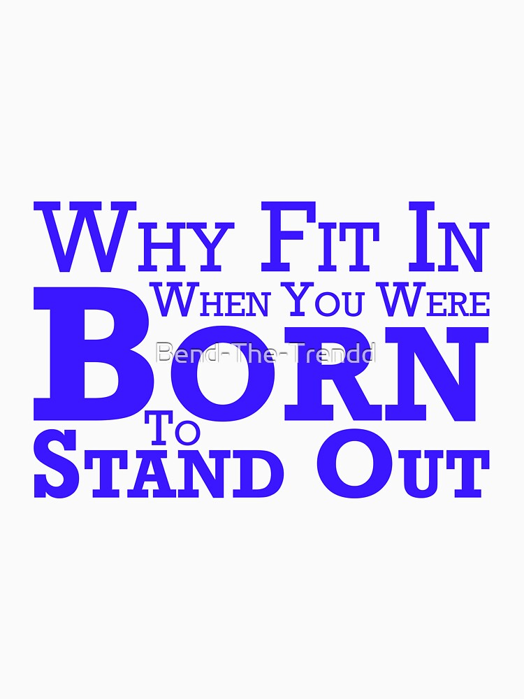 Why Fit In When You Were Born To Stand Out by Bend-The-Trendd