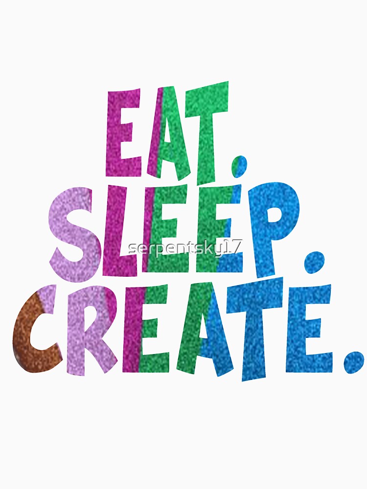Eat. Sleep. Create. by SerpentSkyArts