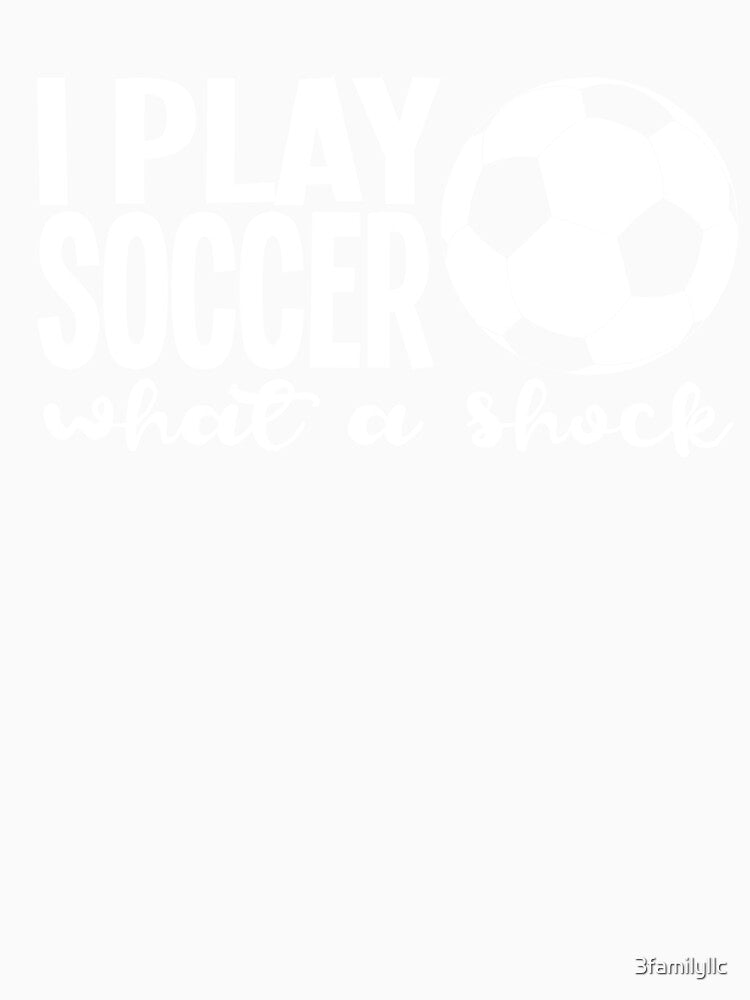 Soccer Humor Shirt I Play Soccer What A Shock T Shirt by 3familyllc