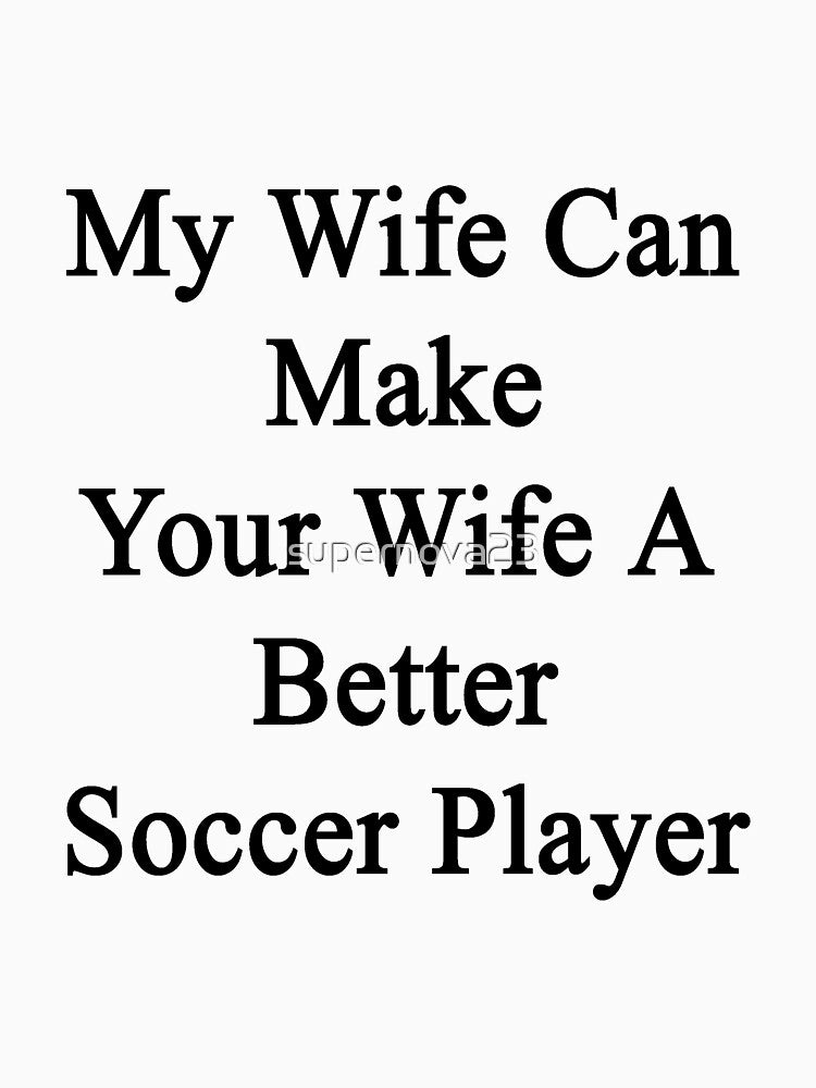 My Wife Can Make Your Wife A Better Soccer Player by supernova23