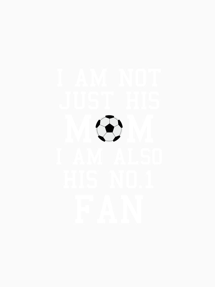 I Am Not Just His Mom I Am Also His No. 1 Fan Proud Soccer Mother by AlwaysAwesome
