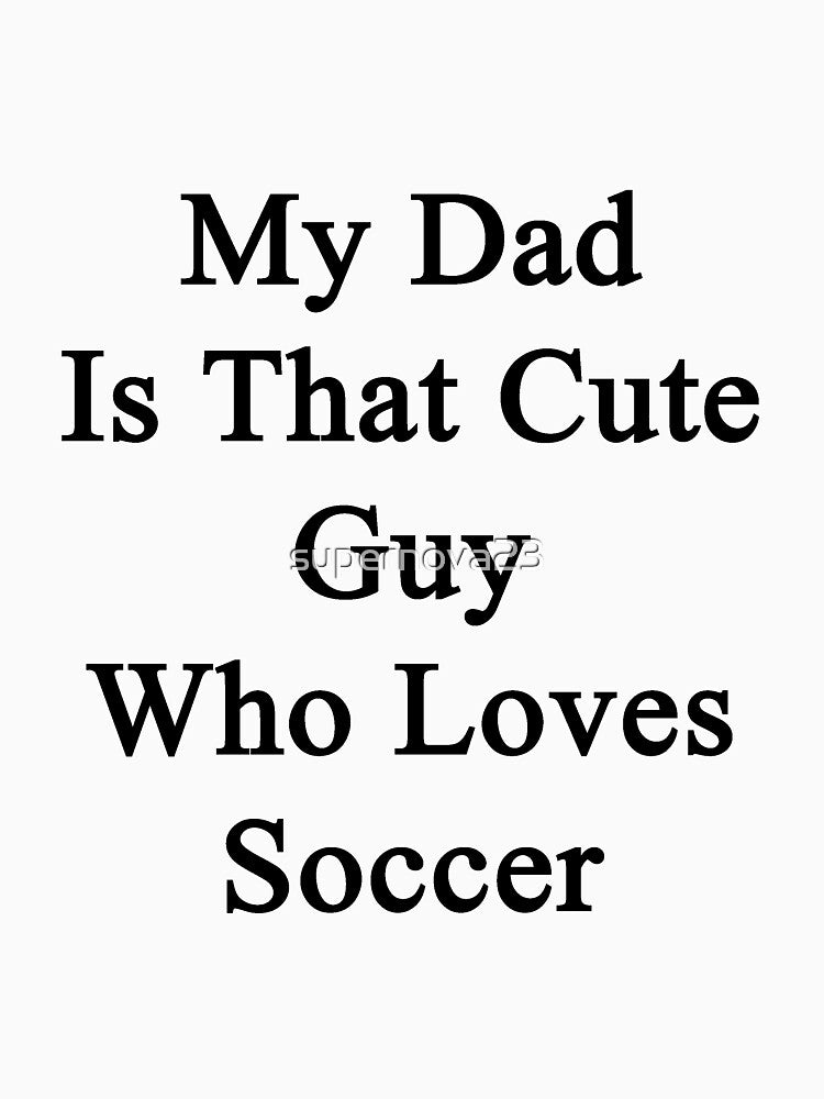 My Dad Is That Cute Guy Who Loves Soccer by supernova23