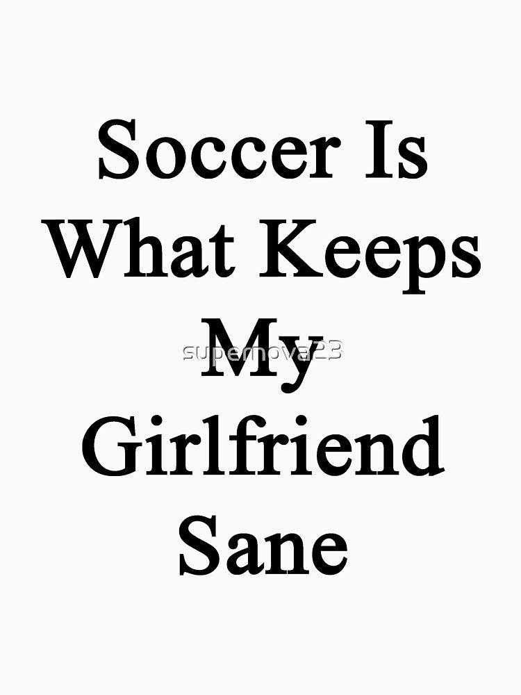 Soccer Is What Keeps My Girlfriend Sane by supernova23