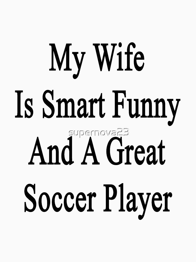 My Wife Is Smart Funny And A Great Soccer Player by supernova23