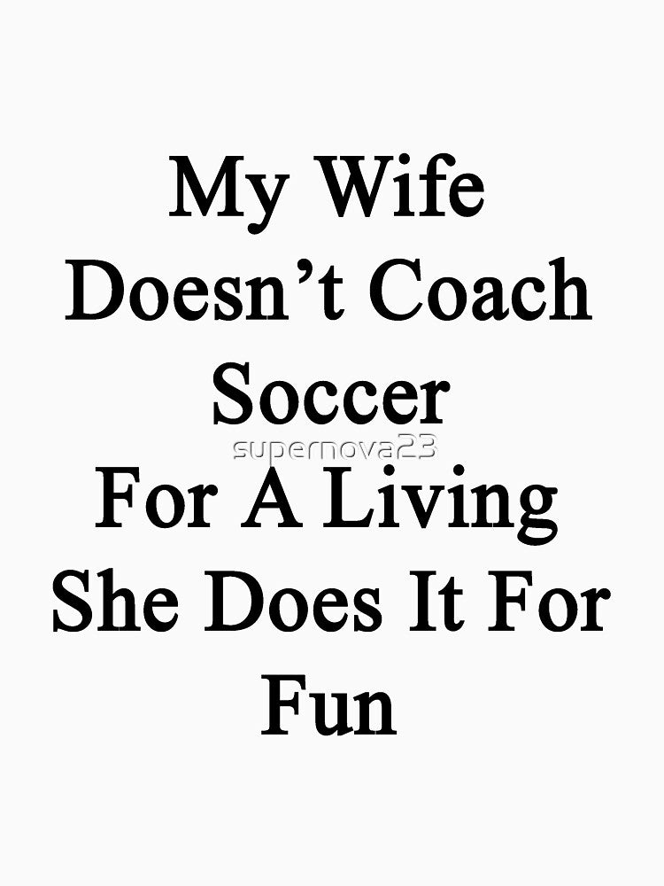 My Wife Doesn't Coach Soccer For A Living She Does It For Fun by supernova23