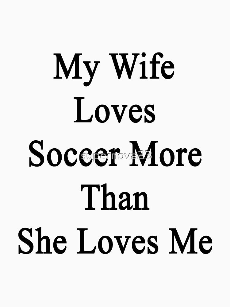 My Wife Loves Soccer More Than She Loves Me by supernova23