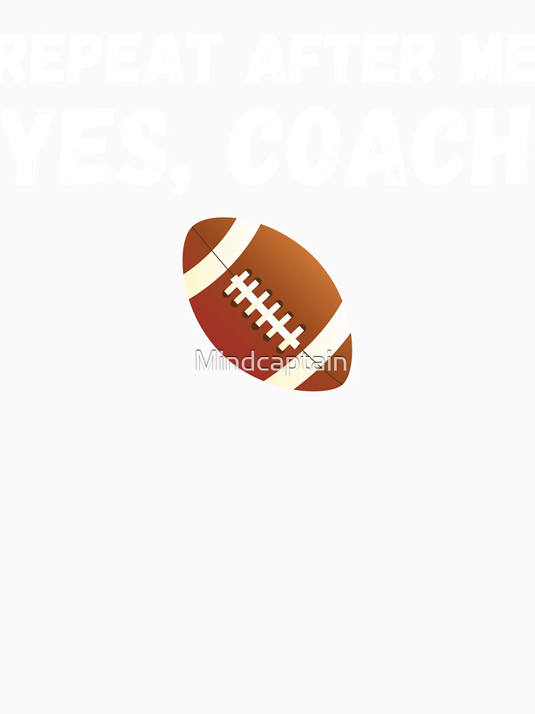Funny Football Player Coach Gift - Repeat After Me Yes Coach by Mindcaptain