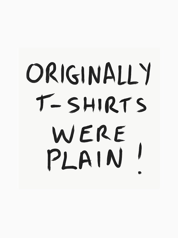 Originally T-Shirts Were Plain ! by stude