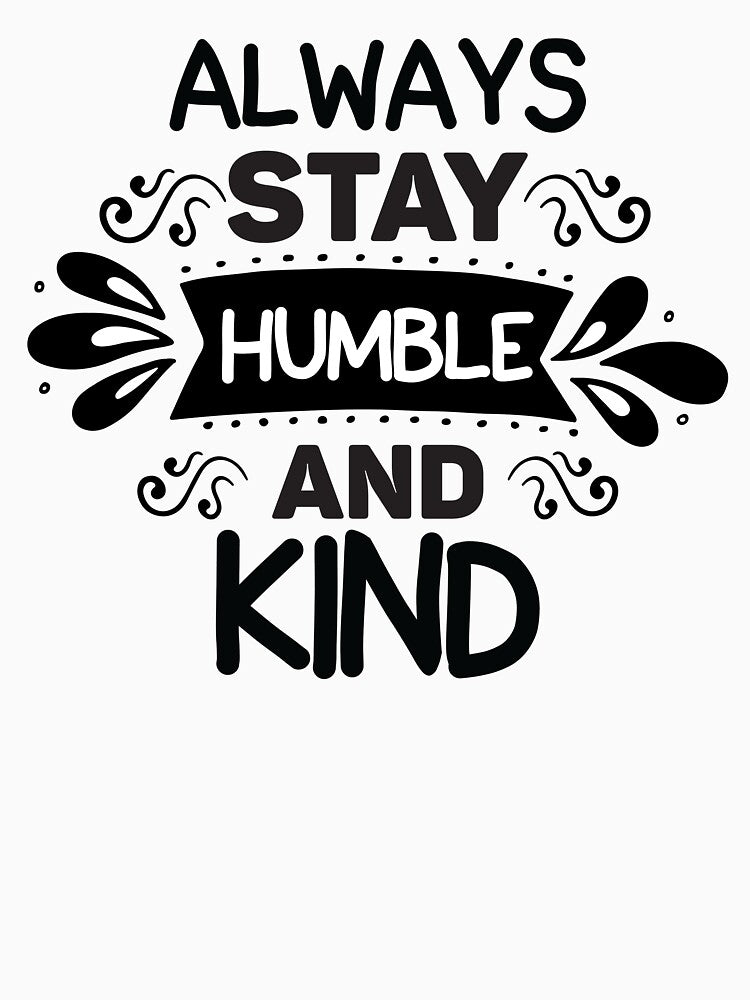 always stay humble and kind,Stay happy. by giantdesigns