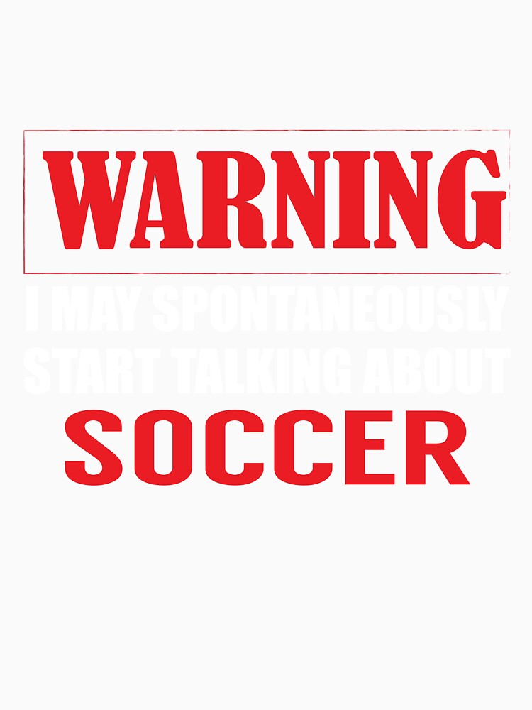 Warning I may Spontaneously Talk about Soccer by TendyTees