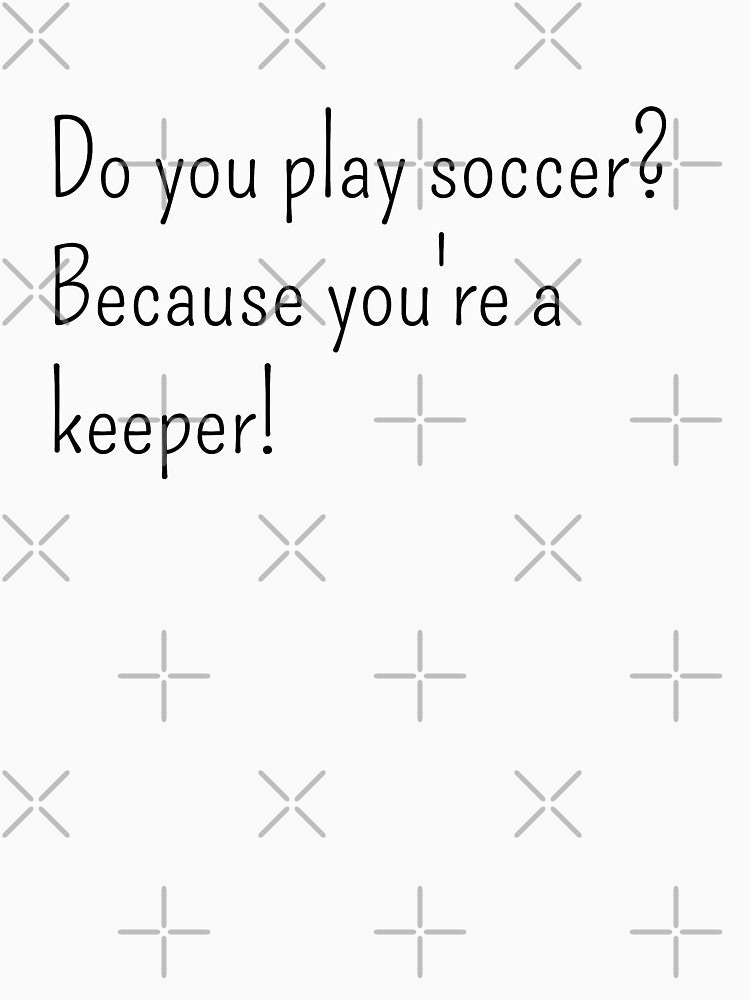 Do you play soccer? Because you're a keeper by gloriasd14