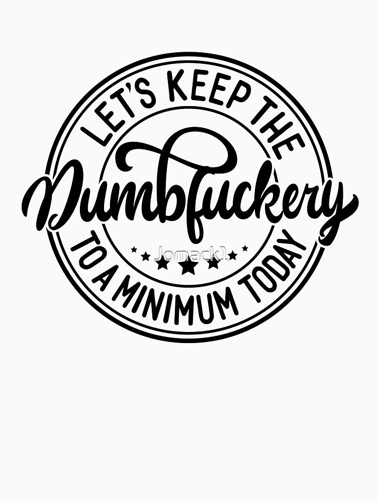 Let’s Keep the Dumbfuckery to a Minimum Today – Funny T‑Shirt by Jomack1