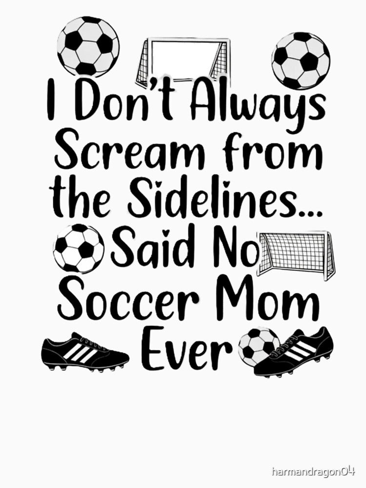 I Don't Always Scream From The Sidelines… Said No Soccer Mom Ever – Funny Soccer Mom Shirt Design by harmandragon04