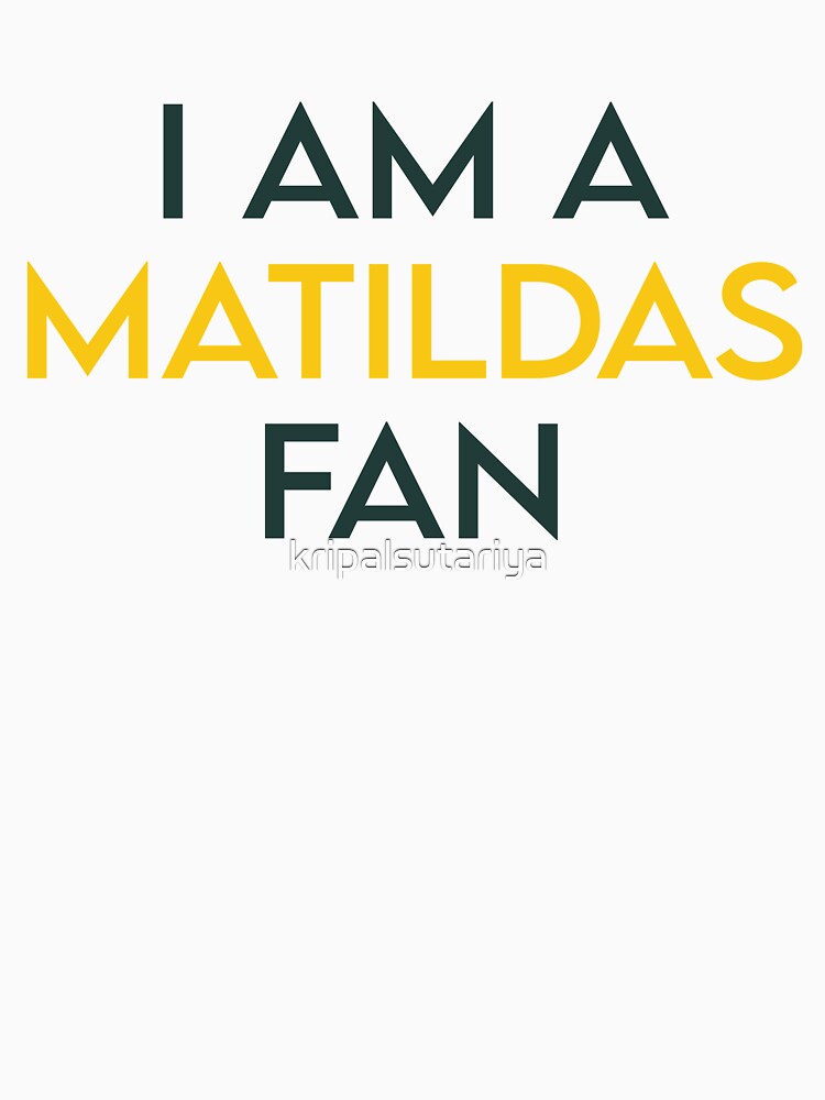 I AM A MATILDAS FAN by kripalsutariya