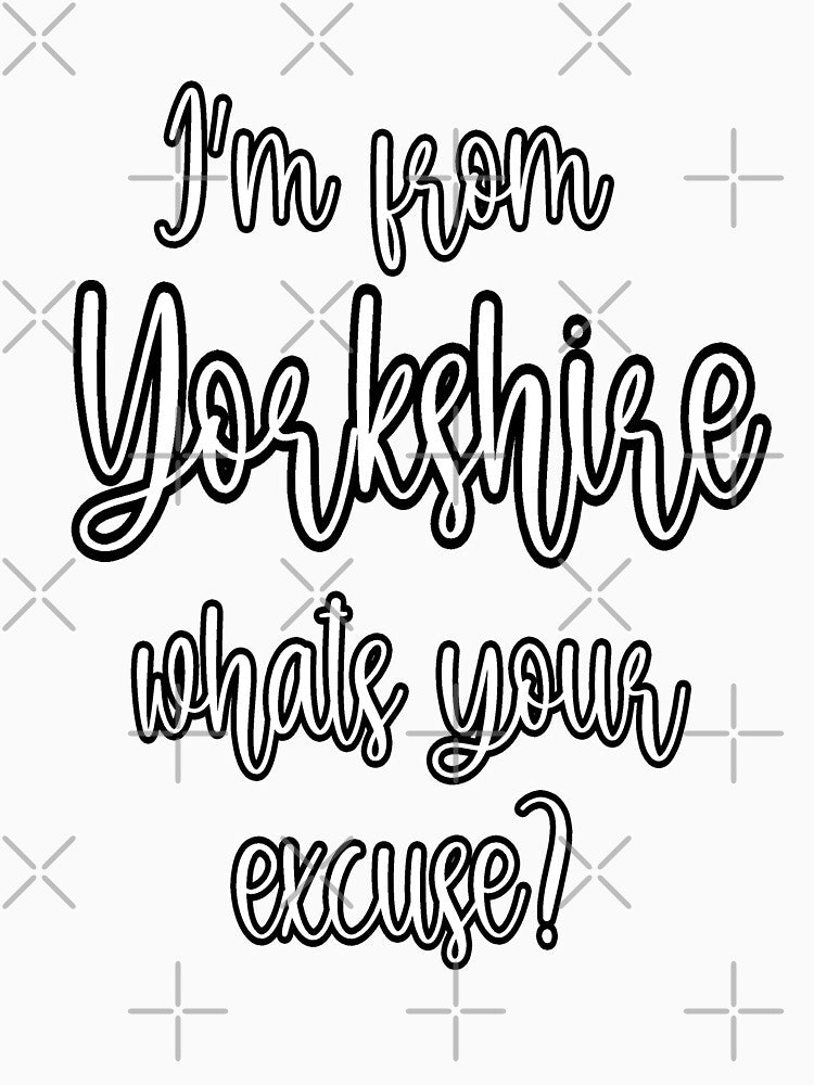 I'm From Yorkshire, What's Your Excuse? by loganferret