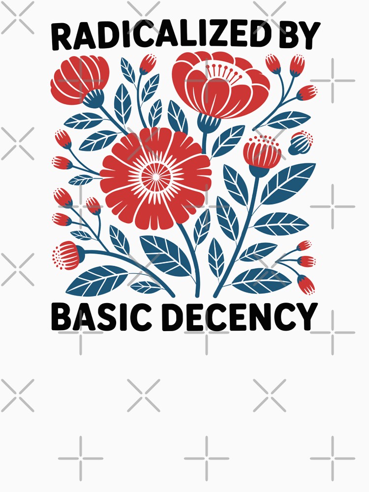 Floral Radicalized By Basic Decency Shirt, Political Statement Tee, Protest Activist T-shirt, Social Justice Sweater, Human Rights Top, Liberal Tee by JDVNart