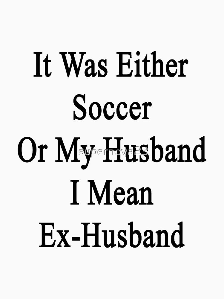 It Was Either Soccer Or My Husband I Mean Ex-Husband by supernova23