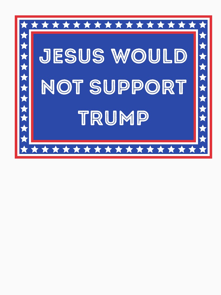 Jesus Would Not Support Trump by Kondi-Art