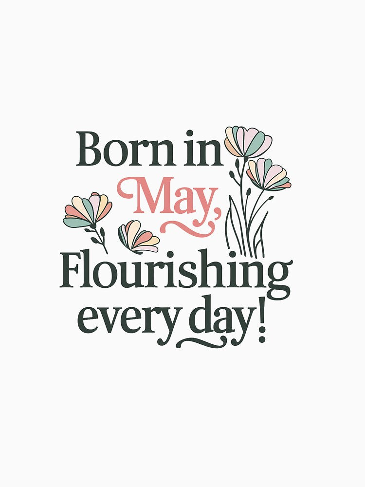 Born in May Flourishing Every Day T-Shirt, Birthday Gift for May Born, Fun Graphic Tees, Unique Floral Design Shirt by liberarthq