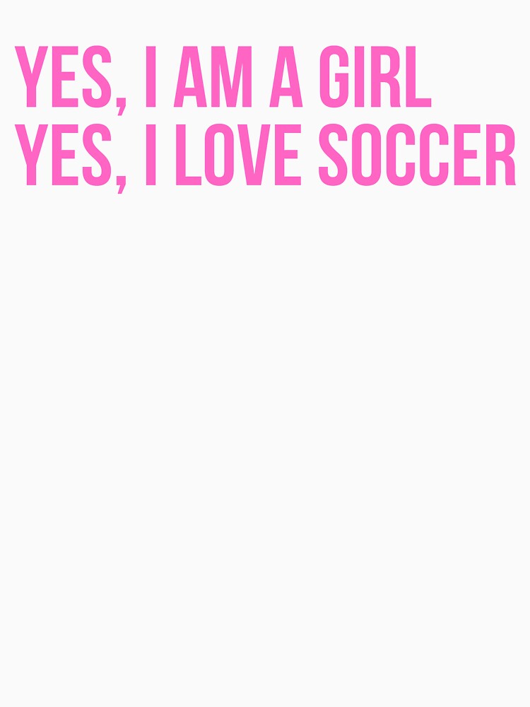 Yes, I Am A Girl. Yes, I Love Soccer. by PinkPerfect