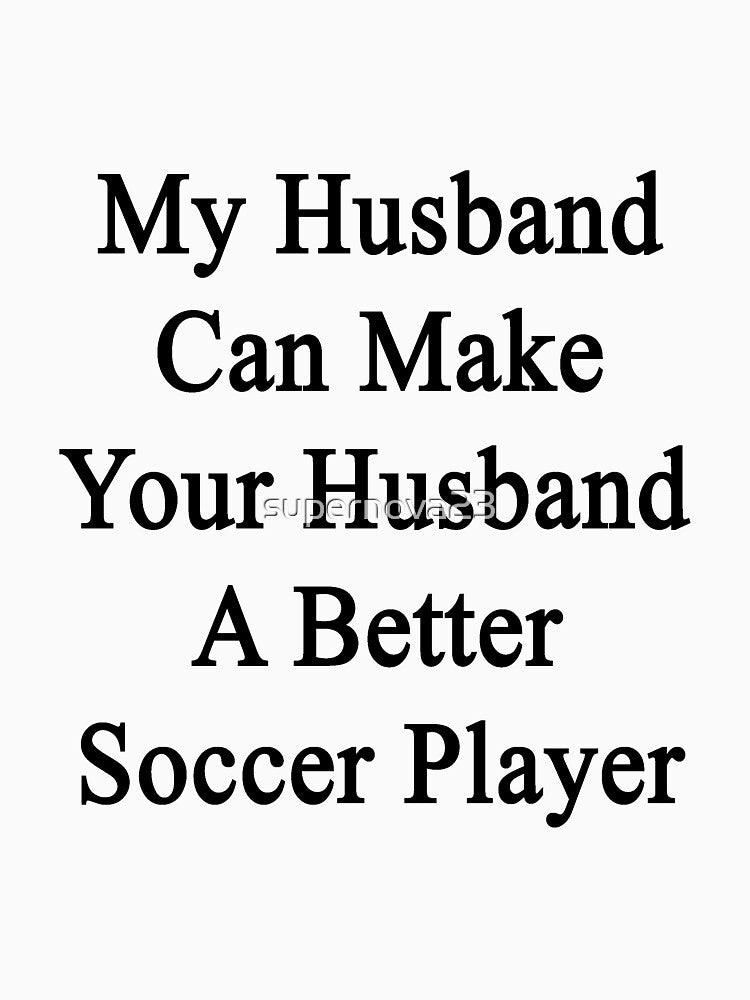 My Husband Can Make Your Husband A Better Soccer Player by supernova23