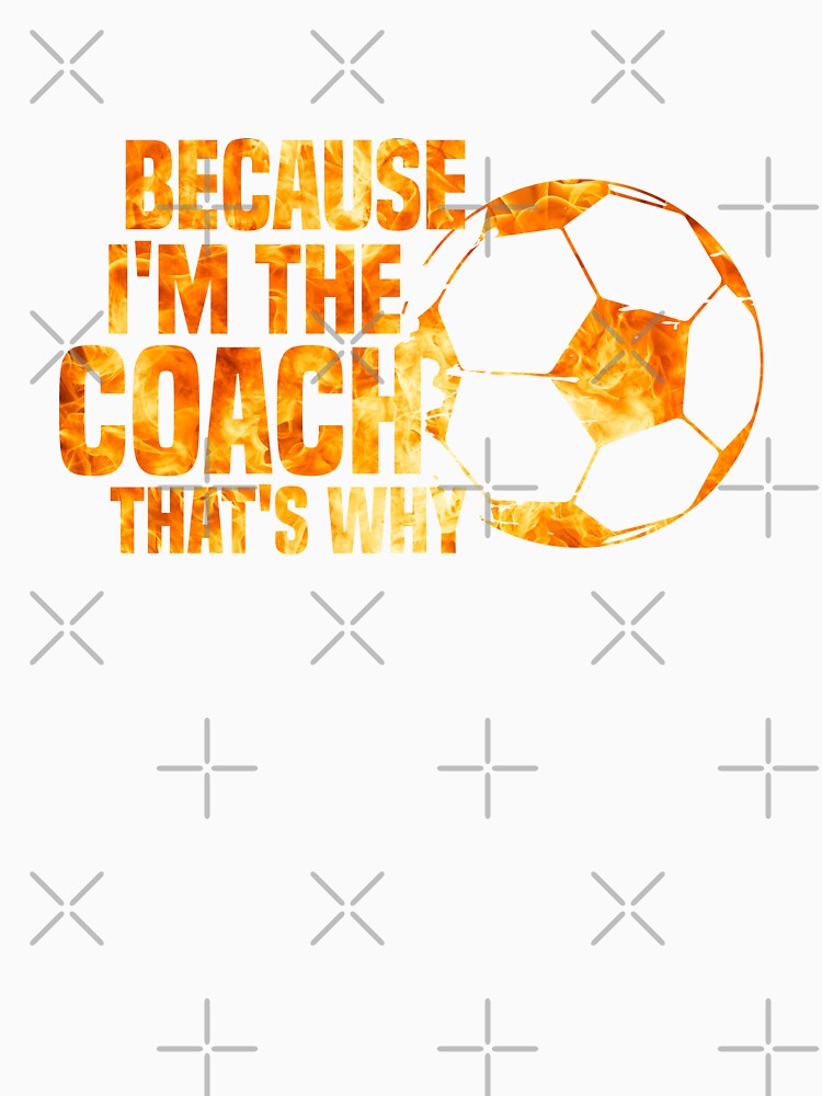 Because I'm the coach that's why by AristoDesigner
