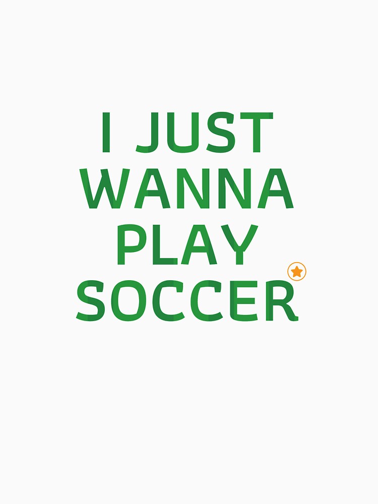 I Just Wanna Play Soccer T-Shirt, Soccer Player Gift by SoonSeen